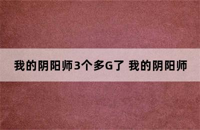 我的阴阳师3个多G了 我的阴阳师